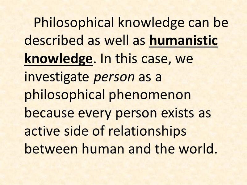 Philosophical knowledge can be described as well as humanistic knowledge. In this case, we